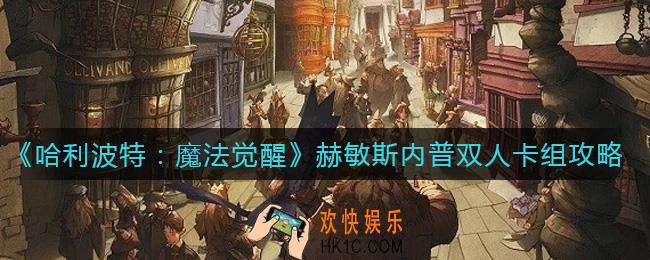 哈利波特魔法觉醒赫敏斯内普双人卡组怎么搭配_赫敏斯内普双人卡组攻略
