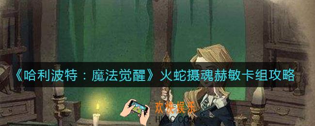 哈利波特魔法觉醒火蛇摄魂赫敏怎么玩_火蛇摄魂赫敏卡组攻略