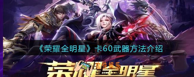 荣耀全明星怎么卡60武器_卡60武器方法介绍