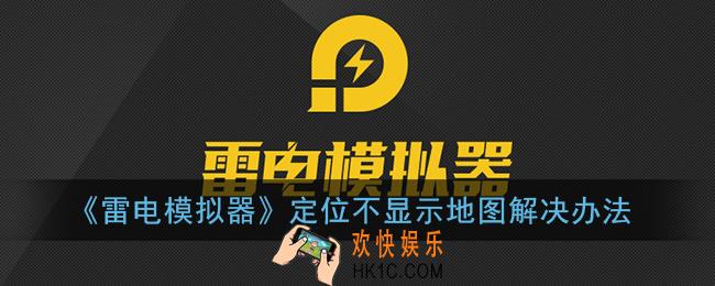 雷电模拟器定位不显示地图怎么办_雷电模拟器定位打开空白解决办法