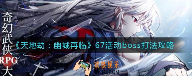 天地劫幽城再临67活动boss怎么打_67活动boss打法攻略