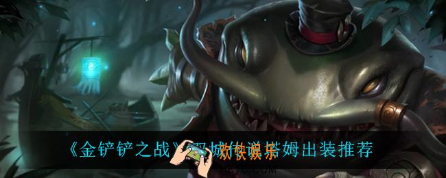 金铲铲之战塔姆怎么出装_双城传说塔姆出装推荐