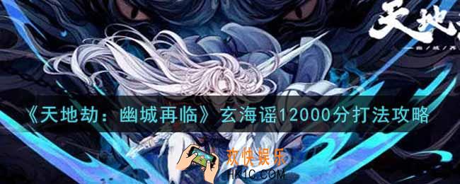 天地劫幽城再临玄海谣12000分怎么打_玄海谣12000分打法攻略