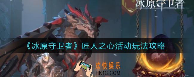 冰原守卫者匠人之心活动怎么玩_匠人之心活动玩法攻略