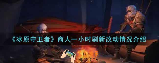 冰原守卫者商人一小时刷新改动情况怎么样_商人一小时刷新改动情况介绍
