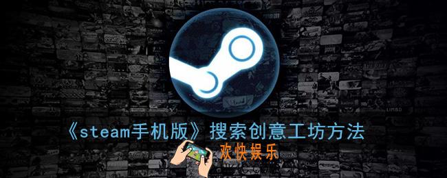 steam手机版怎么搜索创意工坊_手机steam搜索创意工坊方法