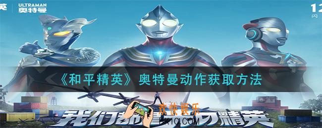 和平精英奥特曼动作怎么合成_奥特曼动作获取方法
