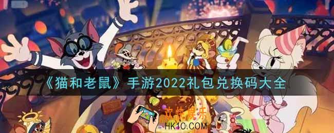 猫和老鼠2022礼包兑换码大全_猫和老鼠手游兑换码在哪里兑换