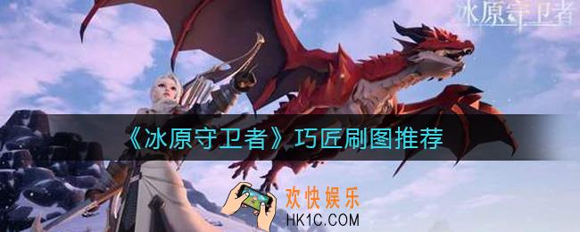 冰原守卫者巧匠刷什么图收益最高_巧匠刷图推荐
