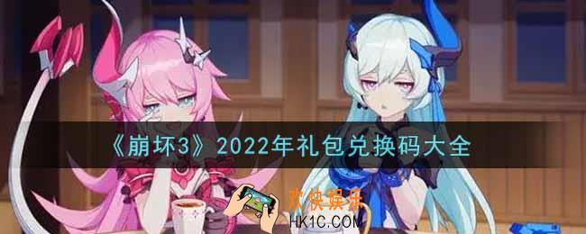 崩坏3手游2022年礼包兑换码大全_CDK礼包激活码在哪领/输入