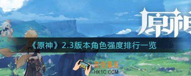 原神2.3版本哪些角色比较强_2.3版本角色强度排行一览