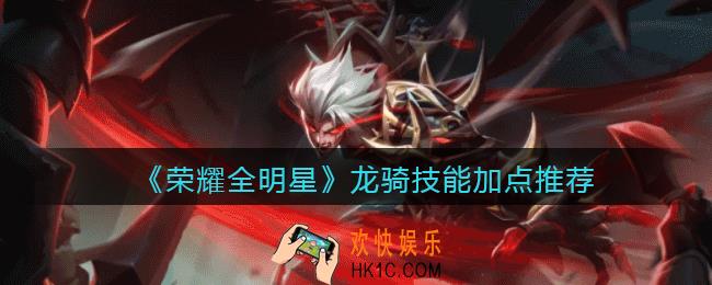 荣耀全明星龙骑怎么加点_龙骑技能加点推荐