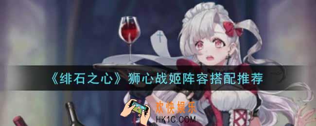 绯石之心狮心战姬阵容怎么搭配_狮心战姬阵容搭配推荐