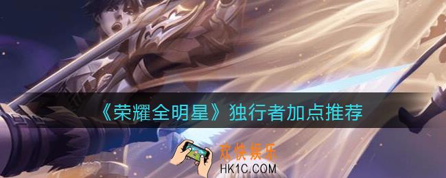 荣耀全明星独行者怎么加点_独行者加点推荐