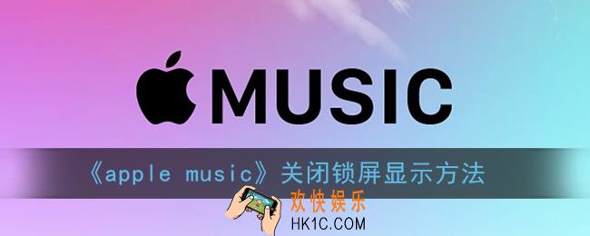 苹果音乐怎么关闭锁屏显示_apple music关闭锁屏显示方法
