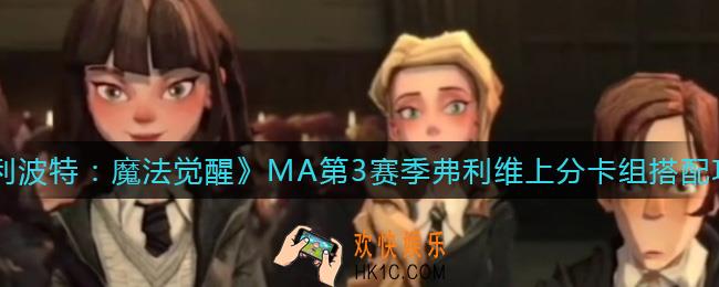 哈利波特魔法觉醒MA第3赛季弗利维上分卡组怎么搭配_MA第3赛季弗利维上分卡组搭配攻略