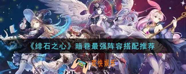 绯石之心暗巷最强阵容怎么搭配_暗巷最强阵容搭配推荐