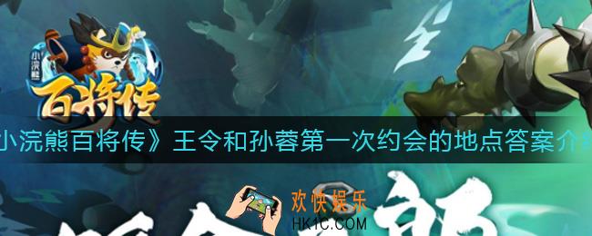 小浣熊百将传王令和孙蓉第一次约会的地点在哪里_王令和孙蓉第一次约会的地点答案介绍