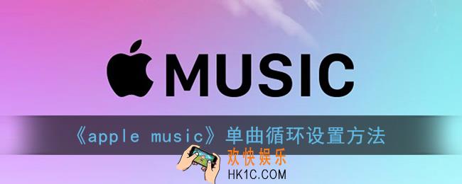 苹果音乐怎么单曲循环一首歌_apple music单曲循环设置方法