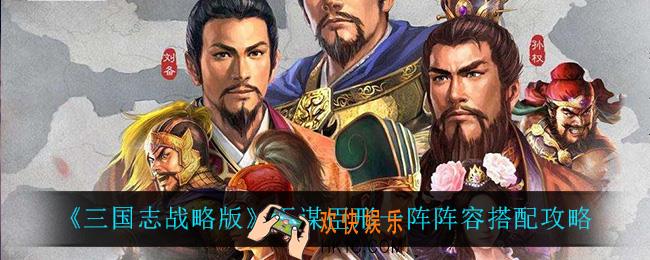 三国志战略版五谋臣形一阵怎么搭配_五谋臣形一阵阵容搭配攻略