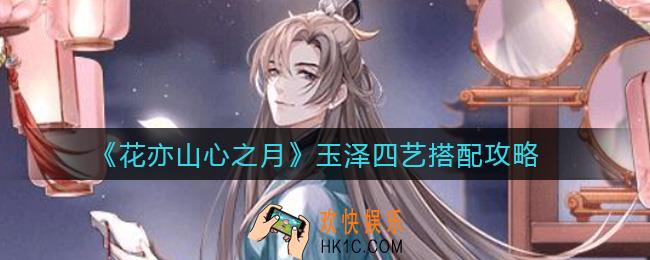 花亦山心之月玉泽怎么搭配四艺_玉泽四艺搭配攻略