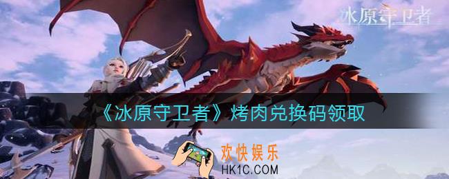 冰原守卫者烤肉兑换码领取_烤肉礼包兑换码怎么领