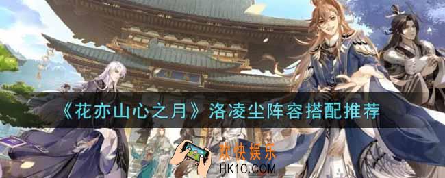 花亦山心之月洛凌尘阵容怎么搭配_洛凌尘阵容搭配推荐