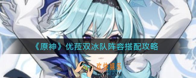 原神优菈双冰队阵容怎么搭配_优菈双冰队阵容搭配攻略