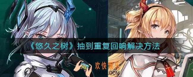 悠久之树抽到重复回响怎么办_抽到重复回响解决方法