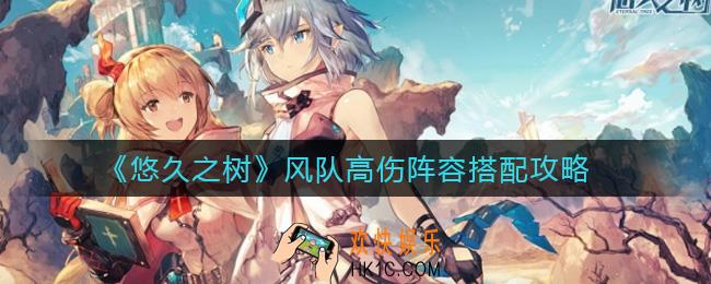 悠久之树风队高伤阵容怎么搭配_风队高伤阵容搭配攻略