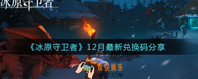 冰原守卫者12月兑换码有哪些_12月最新兑换码分享