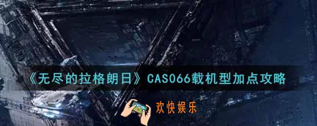 无尽的拉格朗CAS066载机型怎么加点_CAS066载机型加点攻略