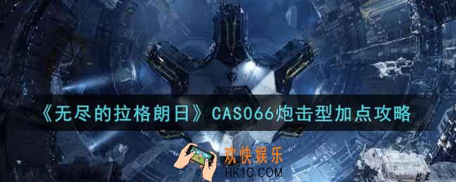 无尽的拉格朗CAS066炮击型怎么加点_CAS066炮击型加点攻略