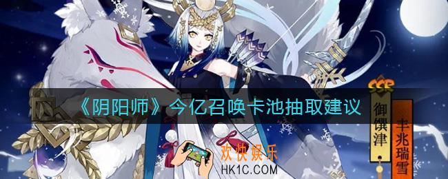 阴阳师今亿召唤卡池值得抽吗_今亿召唤卡池抽取建议