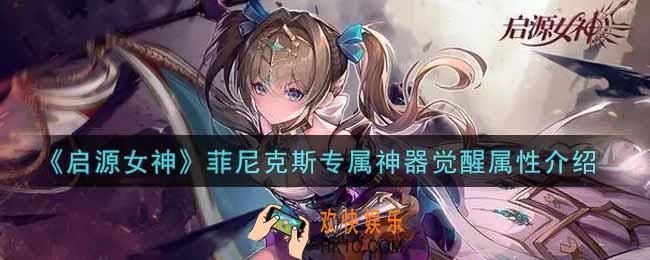 启源女神菲尼克斯专属神器觉醒怎么样_菲尼克斯专属神器觉醒属性介绍