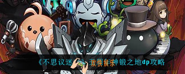 不思议迷宫神锻之地dp_五周年神锻之地dp攻略