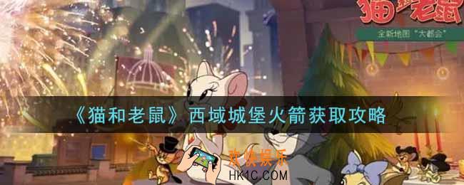 猫和老鼠西域城堡火箭怎么样_西域城堡火箭获取攻略