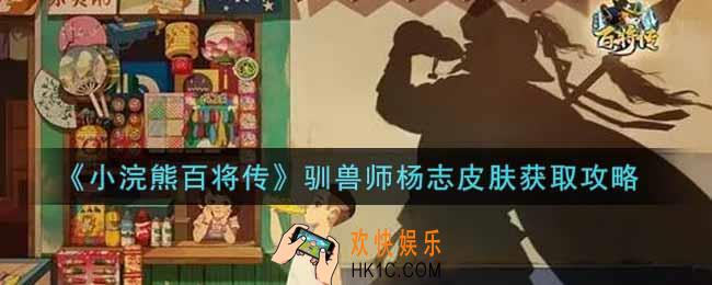 小浣熊百将传驯兽师杨志皮肤怎么获得_驯兽师杨志皮肤获取攻略