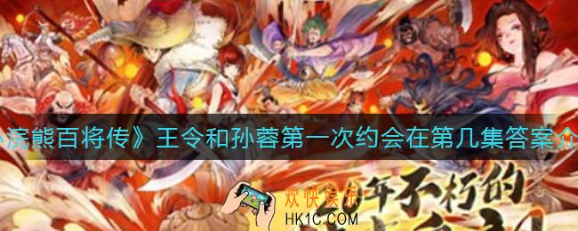 小浣熊百将传王令和孙蓉第一次约会在第几集_王令和孙蓉第一次约会在第几集答案介绍