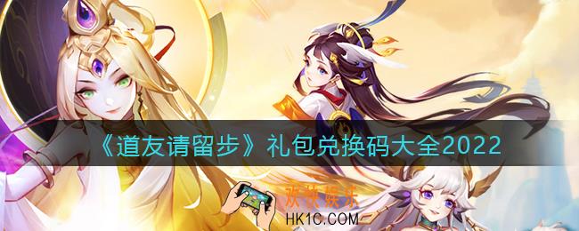 道友请留步礼包兑换码大全2022_礼包码2022怎么兑换有效