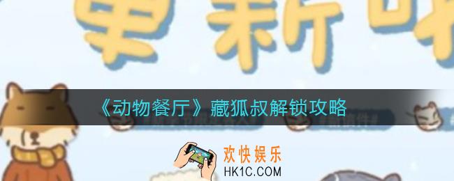 动物餐厅藏狐叔怎么解锁_藏狐叔解锁攻略