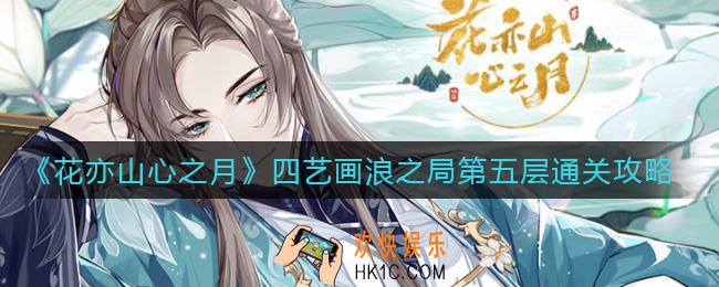 花亦山心之月四艺画浪之局第五层怎么过_四艺画浪之局第五层通关攻略