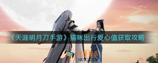 天涯明月刀手游猫咪出行爱心值怎么获得_猫咪出行爱心值获取攻略