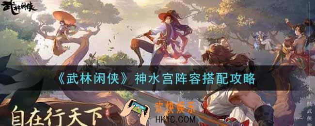 武林闲侠神水宫阵容怎么搭配_神水宫阵容搭配攻略