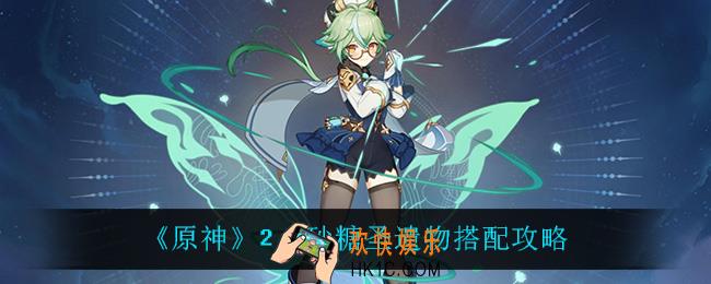 原神砂糖用什么圣遗物_2.3砂糖圣遗物搭配攻略