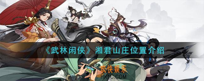 武林闲侠湘君山庄在哪里_湘君山庄位置介绍