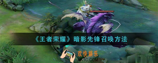 王者荣耀暗影先锋怎么召唤_暗影先锋召唤方法