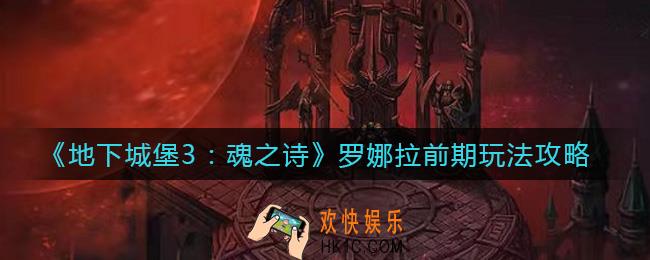 地下城堡3魂之诗罗娜拉前期怎么玩_罗娜拉前期玩法攻略