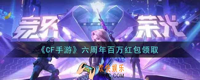 CF手游六周年百万红包在哪领2021_穿越火线枪战王者六周年百万红包领取地址