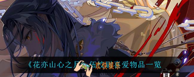 花亦山心之月伍校尉喜欢什么_伍校尉喜爱物品一览